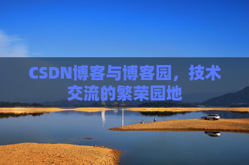 CSDN博客与博客园，技术交流的繁荣园地